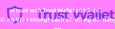 ví trust web Trust Wallet có hỗ trợ tiếng Việt không? Cách sử dụng dễ dàng