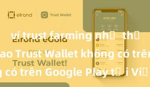 ví trust farming như thế nào Tại sao Trust Wallet không có trên Google Play tại Việt Nam?