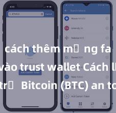 cách thêm mạng fantom vào trust wallet Cách lưu trữ Bitcoin (BTC) an toàn trên Trust Wallet tại Việt Nam