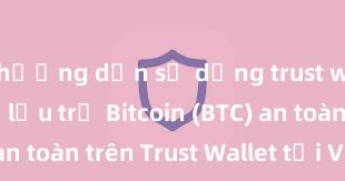 hướng dẫn sử dụng trust wallet Cách lưu trữ Bitcoin (BTC) an toàn trên Trust Wallet tại Việt Nam