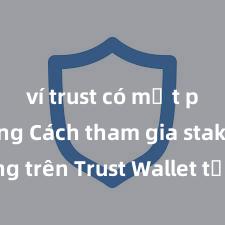 ví trust có mất phí không Cách tham gia staking trên Trust Wallet tại Việt Nam