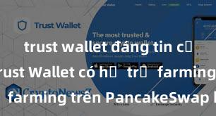 trust wallet đáng tin cậy không Trust Wallet có hỗ trợ farming trên PancakeSwap không?