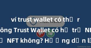 ví trust wallet có thể rút tiền không Trust Wallet có hỗ trợ NFT không? Hướng dẫn lưu trữ NFT